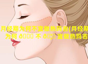 月经期为何不宜做热玛吉(月经期为何 🐟 不 🦁 宜做热玛吉治疗)